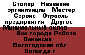 Столяр › Название организации ­ Мастер Сервис › Отрасль предприятия ­ Другое › Минимальный оклад ­ 50 000 - Все города Работа » Вакансии   . Вологодская обл.,Вологда г.